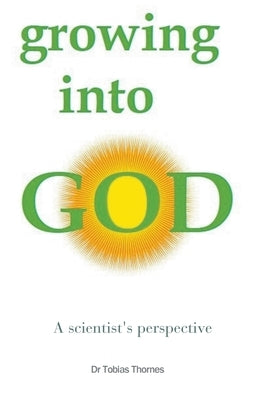 Growing into God: A Scientist's Perspective Paperback Wash House Publishing