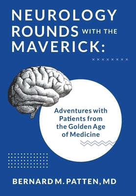 Neurology Rounds with the Maverick: Adventures with Patients from the Golden Age of Medicine by Patten, Bernard M.