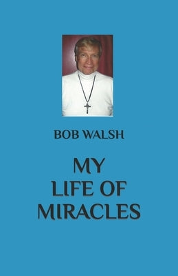 My Life of Miracles by Walsh, Bob