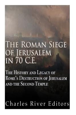 The Roman Siege of Jerusalem in 70 CE: The History and Legacy of Rome's Destruction of Jerusalem and the Second Temple Paperback Createspace Independent Publishing Platform