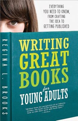 Writing Great Books for Young Adults: Everything You Need to Know, from Crafting the Idea to Getting Published by Brooks, Regina
