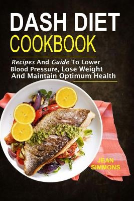 Dash Diet Cookbook: Recipes And Guide To Lower Blood Pressure, Lose Weight And M by Simmons, Jean