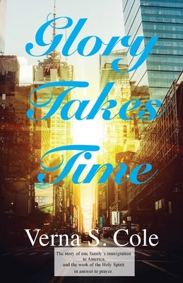 Glory Takes Time: The story of one family's immigration to America, and the work of the Holy Spirit in answer to prayer. Trilogy Christian Publishing