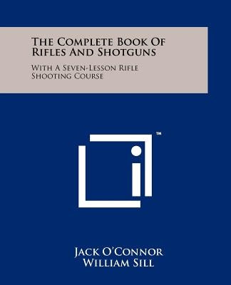 The Complete Book Of Rifles And Shotguns: With A Seven-Lesson Rifle Shooting Course Paperback Literary Licensing, LLC