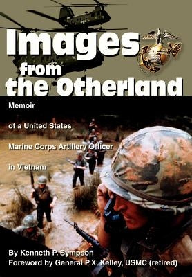 Images from the Otherland: Memoir of a United States Marine Corps Artillery Officer in Vietnam by Sympson, Kenneth P.