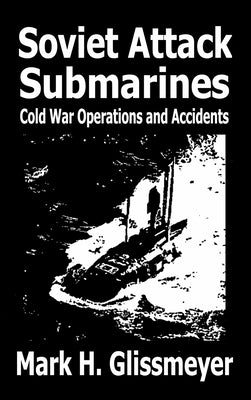 Soviet Attack Submarines: Cold War Operations and Accidents by Glissmeyer, Mark H.