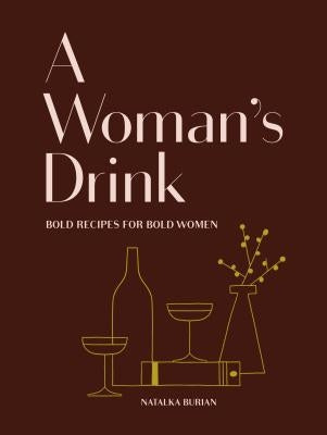 A Woman's Drink: Bold Recipes for Bold Women (Cocktail Recipe Book, Books for Women, Mixology Book) by Burian, Natalka