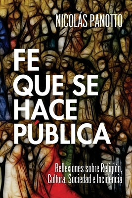 Fe que se hace Pública: Reflexiones sobre Religión, Cultura, Sociedad e Incidencia by Panotto, Nicolás