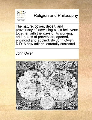 The Nature, Power, Deceit, and Prevalency of Indwelling-Sin in Believers: Together with the Ways of Its Working, and Means of Prevention, Opened, Envi Paperback Gale Ecco, Print Editions