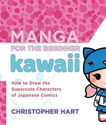 Manga for the Beginner Kawaii: How to Draw the Supercute Characters of Japanese Comics by Hart, Christopher