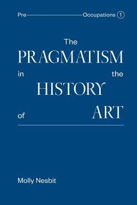 The Pragmatism in the History of Art by Nesbit, Molly