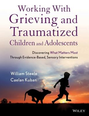 Working with Grieving and Traumatized Children and Adolescents by Steele, William