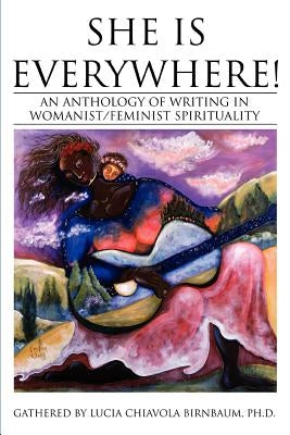 She Is Everywhere!: An Anthology of Writing in Womanist/Feminist Spirituality by Birnbaum, Lucia C.