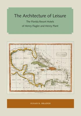 The Architecture of Leisure: The Florida Resort Hotels of Henry Flagler and Henry Plant Paperback Library Press at Uf