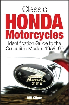 Classic Honda Motorcycles: Identification Guide to the Most Collectible Models 1958-1990 by Silver, Bill