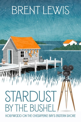 Stardust by the Bushel: Hollywood on the Chesapeake Bay's Eastern Shore by Lewis, Brent
