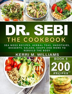 Dr. Sebi: The Cookbook: From Sea moss meals to Herbal teas, Smoothies, Desserts, Salads, Soups & Beyond...200+ Electric Alkaline by Williams, Kerri M.