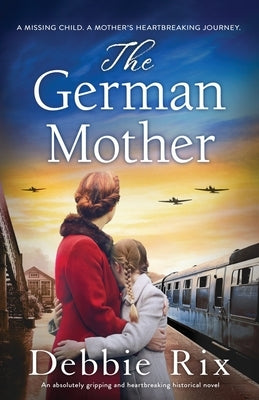 The German Mother: An absolutely gripping and heartbreaking historical novel by Rix, Debbie