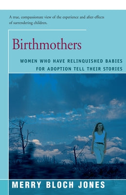 Birthmothers: Women Who Have Relinquished Babies for Adoption Tell Their Stories by Jones, Merry