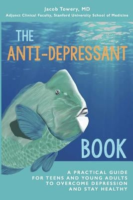 The Anti-Depressant Book: A Practical Guide for Teens and Young Adults to Overcome Depression and Stay Healthy Paperback Jacob Towery, MD
