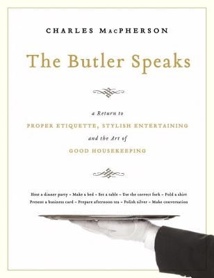 The Butler Speaks: A Guide to Stylish Entertaining, Etiquette, and the Art of Good Housekeeping by MacPherson, Charles