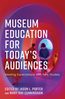 Museum Education for Today's Audiences: Meeting Expectations with New Models by Porter, Jason L.