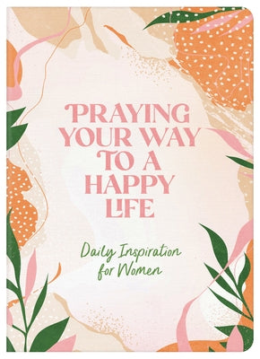 Praying Your Way to a Happy Life: Daily Inspiration for Women Paperback Barbour Publishing