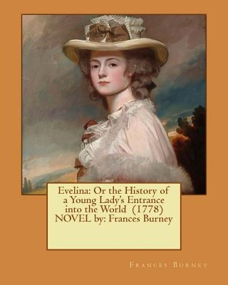 Evelina: Or the History of a Young Lady's Entrance into the World (1778) NOVEL by: Frances Burney Paperback Createspace Independent Publishing Platform