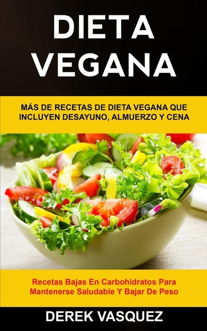 Dieta Vegana: Más de recetas de dieta vegana que incluyen desayuno, almuerzo y cena (Recetas bajas en carbohidratos para mantenerse by Vasquez, Derek