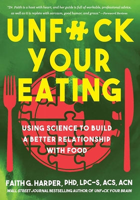 Unfuck Your Eating: Using Science to Build a Better Relationship with Food, Health, and Body Image by Harper, Faith G.