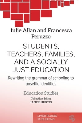 Students, Teachers, Families, and a Socially Just Education: Rewriting the Grammar of Schooling to Unsettle Identities by Allan, Julie