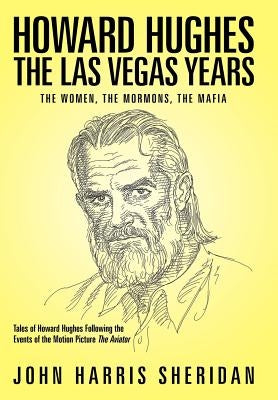 Howard Hughes: The Las Vegas Years the Women, the Mormons, the Mafia by Sheridan, John Harris