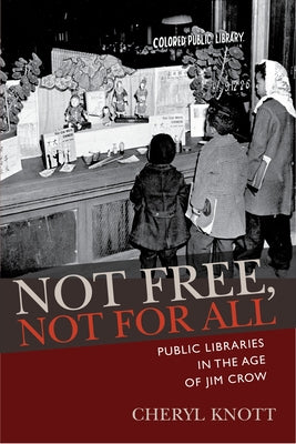 Not Free, Not for All: Public Libraries in the Age of Jim Crow by Knott, Cheryl