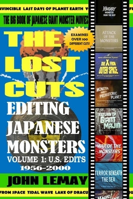 The Big Book of Japanese Giant Monster Movies: Editing Japanese Monsters Volume 1: U.S. Edits (1956-2000) by Lemay, John