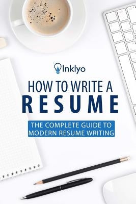 How to Write a Resume: The Complete Guide to Modern Resume Writing by Inklyo