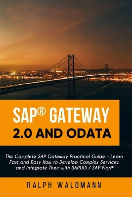 SAP Gateway 2.0 and OData: The Complete SAP Gateway Practical Guide - Learn Fast and Easy How to Develop Complex Services and Integrate Them with Paperback Independently Published