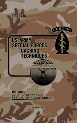 ST 31-205 Special Forces Caching Techniques: December 1982 by Warfare Center, Army John F. Kennedy Spe