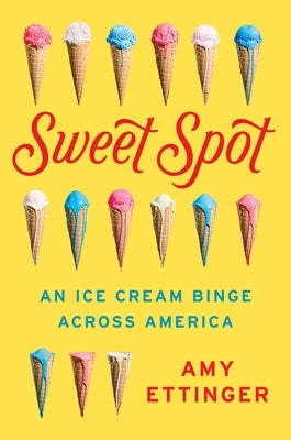 Sweet Spot: An Ice Cream Binge Across America by Ettinger, Amy
