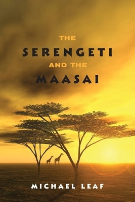 The Serengeti and the Maasai by Leaf, Michael