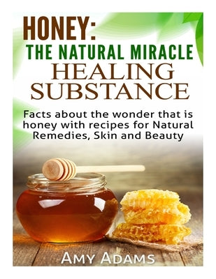 Honey: The Natural Miracle Healing Substance: Facts about the wonder that is honey with recipes for Natural Remedies, Skin an Paperback Createspace Independent Publishing Platform