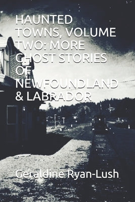 Haunted Towns, Volume Two: More Ghost Stories of Newfoundland & Labrador by Ryan-Lush, Geraldine