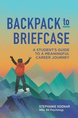 Backpack to Briefcase: A Student's Guide to a Meaningful Career Journey by Koonar, Stephanie