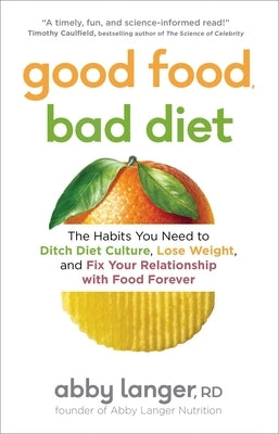 Good Food, Bad Diet: The Habits You Need to Ditch Diet Culture, Lose Weight, and Fix Your Relationship with Food Forever by Langer, Abby