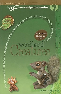 Woodland Creatures: Tips, Techniques, Inspirational Ramblings, Creative Nudgings and Step-By-Step Instructions to Help You Create by Friesen, Christi