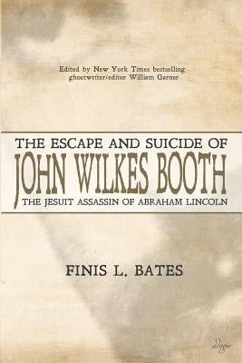 The Escape and Suicide of John Wilkes Booth: The Jesuit Assassin of Abraham Lincoln by Bates, Finis L.