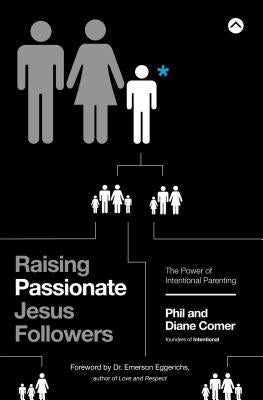 Raising Passionate Jesus Followers: The Power of Intentional Parenting by Comer, Phil