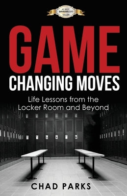 Game Changing Moves: Life Lessons from the Locker Room and Beyond by Chad, Parks