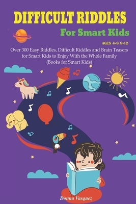 Difficult Riddles for Kids Ages 4-8 9-12: Over 300 Easy Riddles, Difficult Riddles and Brain Teasers or Smart Kids to Enjoy With the Whole Family (Boo Paperback Independently Published
