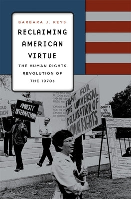 Reclaiming American Virtue: The Human Rights Revolution of the 1970s by Keys, Barbara J.