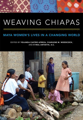 Weaving Chiapas: Maya Women's Lives in a Changing World by Castro Apreza, Yolanda